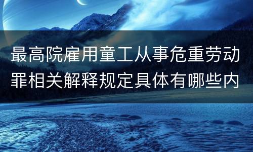 最高院雇用童工从事危重劳动罪相关解释规定具体有哪些内容