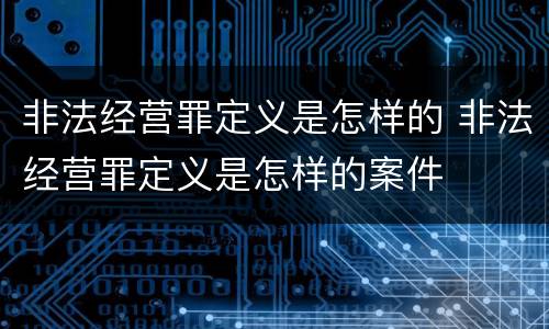 非法经营罪定义是怎样的 非法经营罪定义是怎样的案件