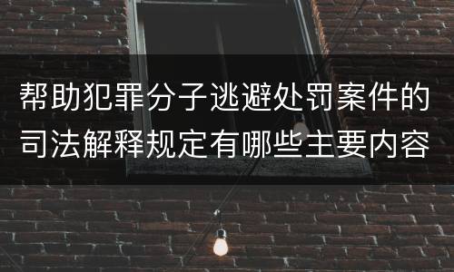 帮助犯罪分子逃避处罚案件的司法解释规定有哪些主要内容