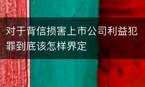 对于背信损害上市公司利益犯罪到底该怎样界定