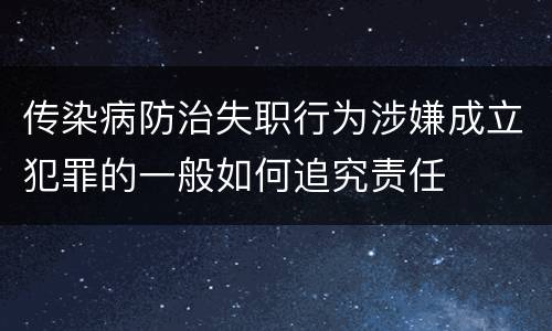 传染病防治失职行为涉嫌成立犯罪的一般如何追究责任
