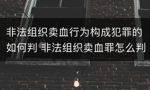 非法组织卖血行为构成犯罪的如何判 非法组织卖血罪怎么判