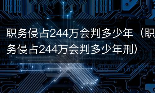 职务侵占244万会判多少年（职务侵占244万会判多少年刑）