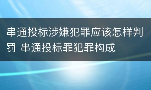 串通投标涉嫌犯罪应该怎样判罚 串通投标罪犯罪构成