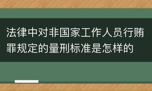 法律中对非国家工作人员行贿罪规定的量刑标准是怎样的