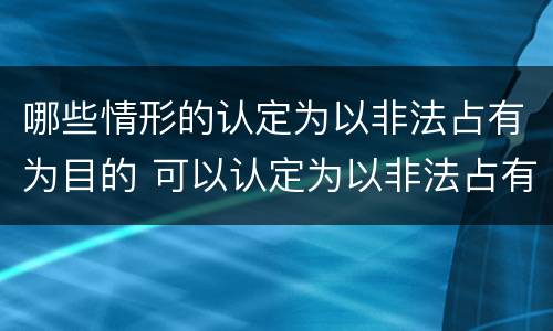 哪些情形的认定为以非法占有为目的 可以认定为以非法占有为目的