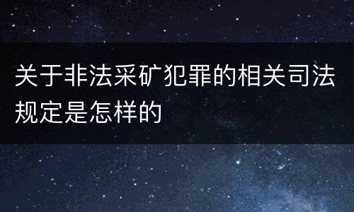 关于非法采矿犯罪的相关司法规定是怎样的