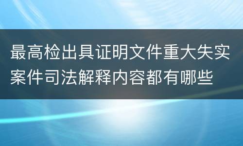 最高检出具证明文件重大失实案件司法解释内容都有哪些