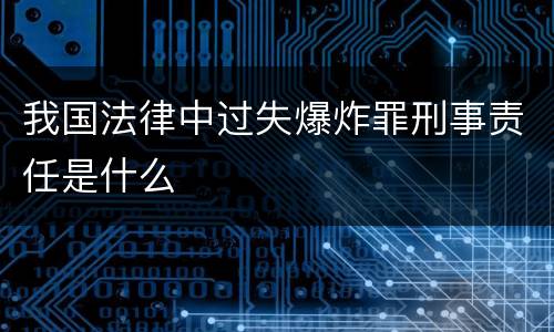 我国法律中过失爆炸罪刑事责任是什么
