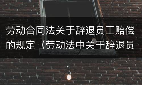 劳动合同法关于辞退员工赔偿的规定（劳动法中关于辞退员工的赔偿）