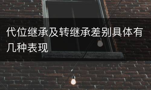 代位继承及转继承差别具体有几种表现
