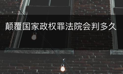 颠覆国家政权罪法院会判多久