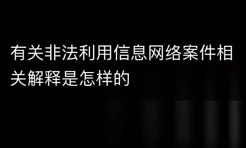 有关非法利用信息网络案件相关解释是怎样的