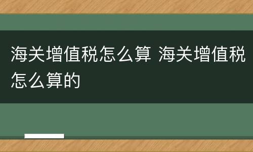 海关增值税怎么算 海关增值税怎么算的