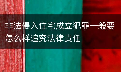 非法侵入住宅成立犯罪一般要怎么样追究法律责任