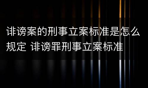 诽谤案的刑事立案标准是怎么规定 诽谤罪刑事立案标准