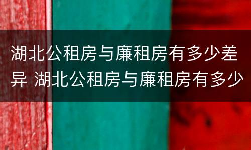 湖北公租房与廉租房有多少差异 湖北公租房与廉租房有多少差异和区别
