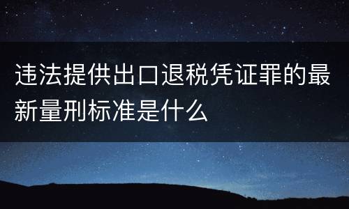 违法提供出口退税凭证罪的最新量刑标准是什么