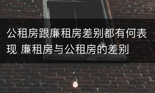 公租房跟廉租房差别都有何表现 廉租房与公租房的差别
