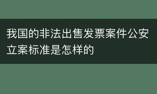 我国的非法出售发票案件公安立案标准是怎样的