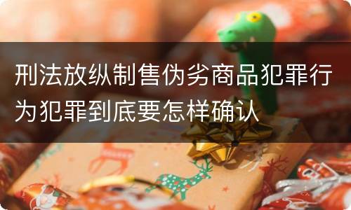 刑法放纵制售伪劣商品犯罪行为犯罪到底要怎样确认
