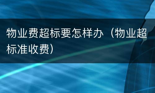 物业费超标要怎样办（物业超标准收费）