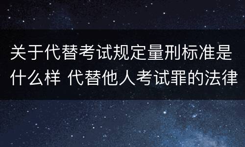 关于代替考试规定量刑标准是什么样 代替他人考试罪的法律规定