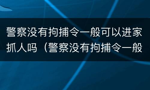 警察没有拘捕令一般可以进家抓人吗（警察没有拘捕令一般可以进家抓人吗视频）