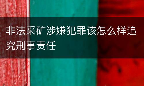 非法采矿涉嫌犯罪该怎么样追究刑事责任