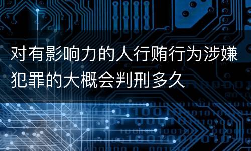对有影响力的人行贿行为涉嫌犯罪的大概会判刑多久