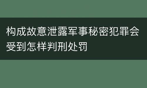 构成故意泄露军事秘密犯罪会受到怎样判刑处罚