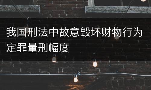 我国刑法中故意毁坏财物行为定罪量刑幅度