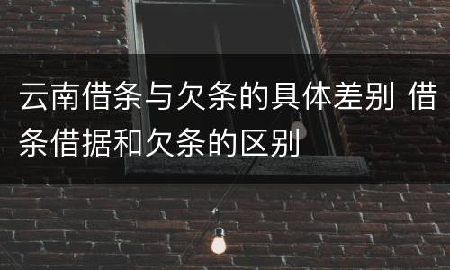 云南借条与欠条的具体差别 借条借据和欠条的区别