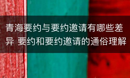 青海要约与要约邀请有哪些差异 要约和要约邀请的通俗理解