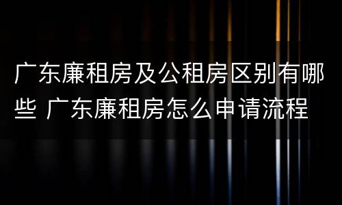 广东廉租房及公租房区别有哪些 广东廉租房怎么申请流程