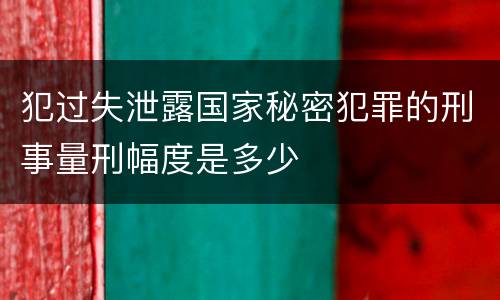 犯过失泄露国家秘密犯罪的刑事量刑幅度是多少