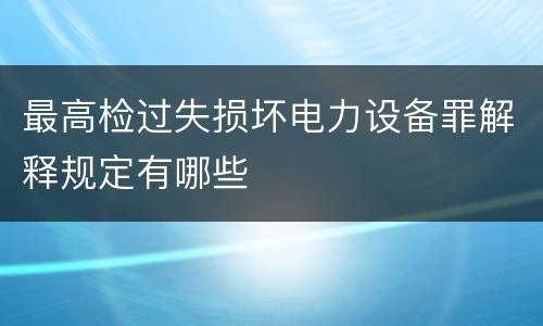 最高检过失损坏电力设备罪解释规定有哪些