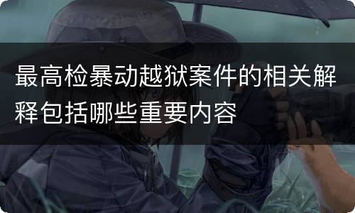 最高检暴动越狱案件的相关解释包括哪些重要内容