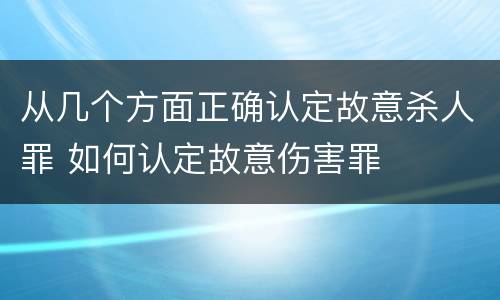从几个方面正确认定故意杀人罪 如何认定故意伤害罪