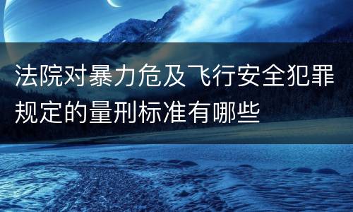 法院对暴力危及飞行安全犯罪规定的量刑标准有哪些