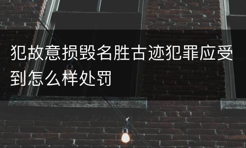 犯故意损毁名胜古迹犯罪应受到怎么样处罚
