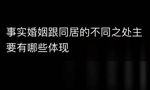 事实婚姻跟同居的不同之处主要有哪些体现