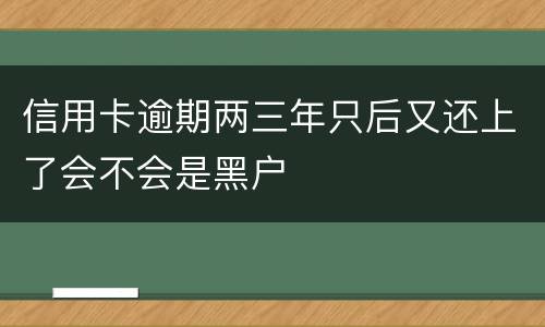 信用卡逾期两三年只后又还上了会不会是黑户