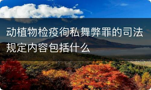 动植物检疫徇私舞弊罪的司法规定内容包括什么