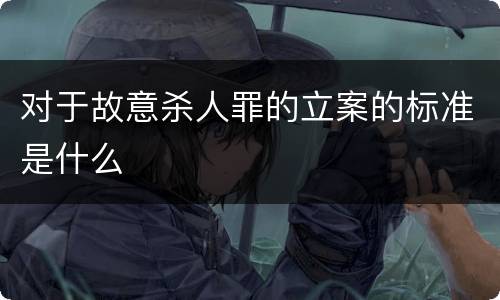 对于故意杀人罪的立案的标准是什么