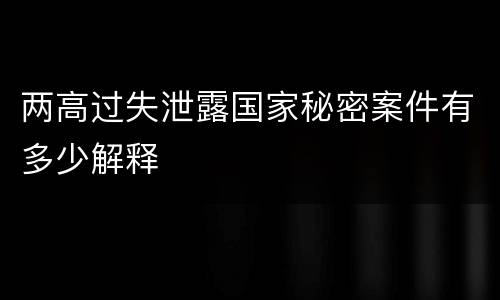 两高过失泄露国家秘密案件有多少解释