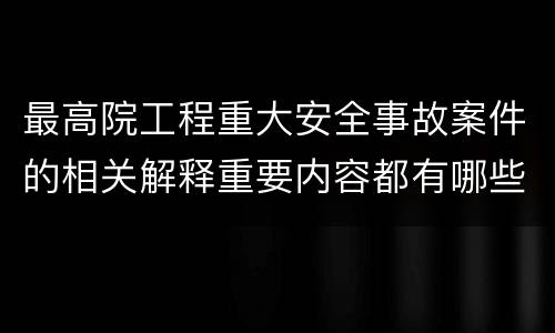 最高院工程重大安全事故案件的相关解释重要内容都有哪些