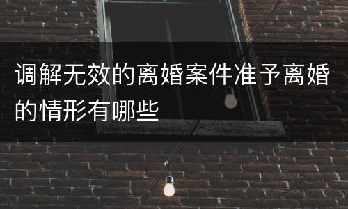 调解无效的离婚案件准予离婚的情形有哪些