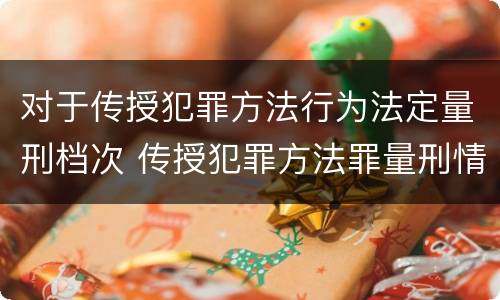 对于传授犯罪方法行为法定量刑档次 传授犯罪方法罪量刑情节严重