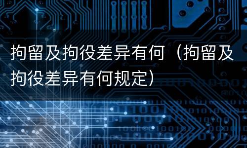 拘留及拘役差异有何（拘留及拘役差异有何规定）